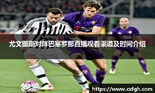 尤文图斯对阵巴塞罗那直播观看渠道及时间介绍