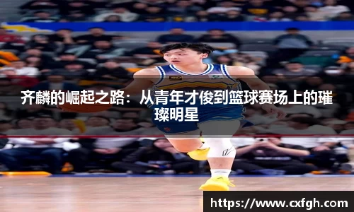 齐麟的崛起之路：从青年才俊到篮球赛场上的璀璨明星