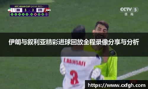 伊朗与叙利亚精彩进球回放全程录像分享与分析