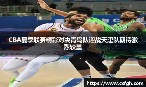CBA夏季联赛精彩对决青岛队迎战天津队期待激烈较量