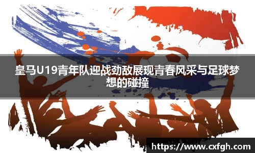 皇马U19青年队迎战劲敌展现青春风采与足球梦想的碰撞