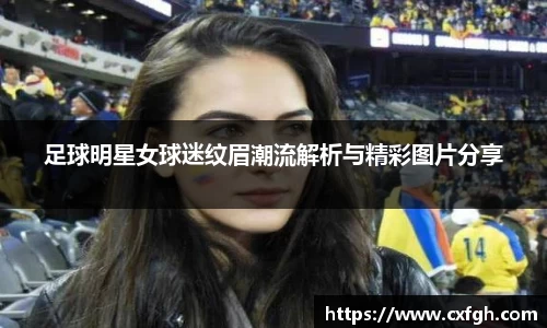 足球明星女球迷纹眉潮流解析与精彩图片分享