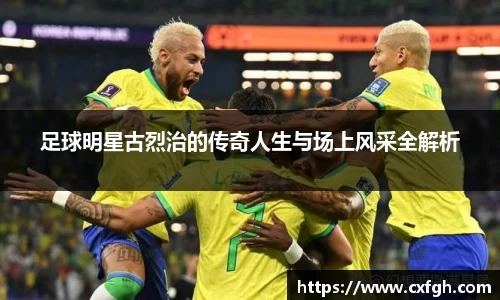 足球明星古烈治的传奇人生与场上风采全解析