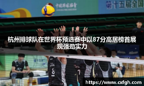 杭州排球队在世界杯预选赛中以87分高居榜首展现强劲实力