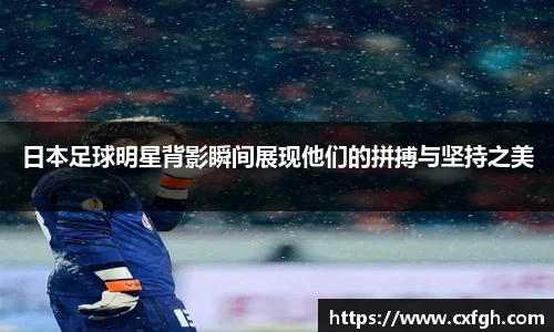 日本足球明星背影瞬间展现他们的拼搏与坚持之美