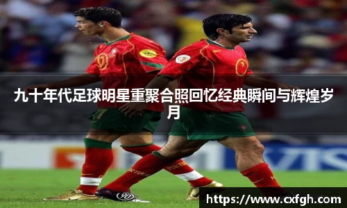 九十年代足球明星重聚合照回忆经典瞬间与辉煌岁月