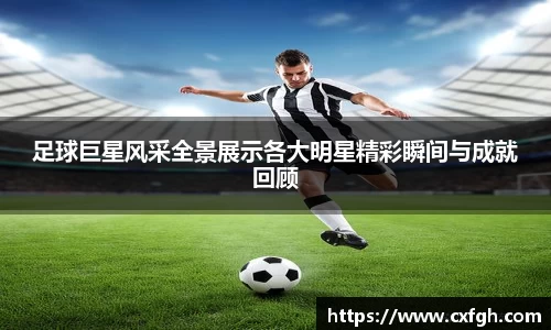 足球巨星风采全景展示各大明星精彩瞬间与成就回顾